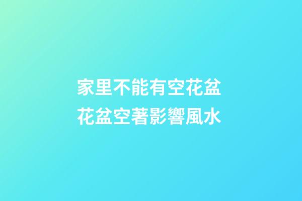 家里不能有空花盆 花盆空著影響風水
